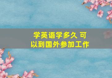 学英语学多久 可以到国外参加工作